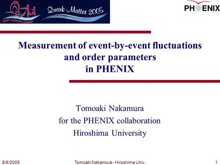 8/6/2005Tomoaki Nakamura - Hiroshima Univ.1 Tomoaki Nakamura for the PHENIX collaboration Hiroshima University Measurement of event-by-event fluctuations.