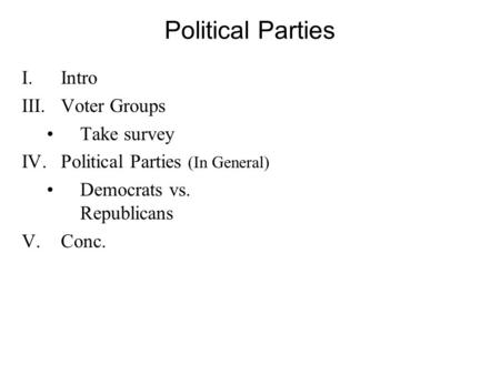 Political Parties I.Intro III.Voter Groups Take survey IV.Political Parties (In General) Democrats vs. Republicans V.Conc.