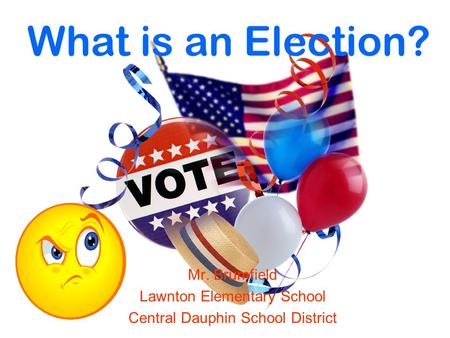 What is an Election? Mr. Brumfield Lawnton Elementary School Central Dauphin School District.