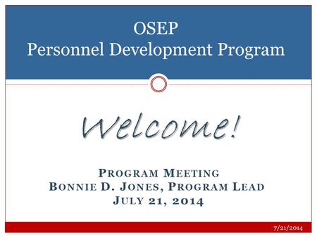 Welcome! P ROGRAM M EETING B ONNIE D. J ONES, P ROGRAM L EAD J ULY 21, 2014 OSEP Personnel Development Program 7/21/2014.