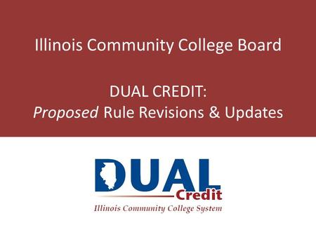 Illinois Community College Board DUAL CREDIT: Proposed Rule Revisions & Updates.