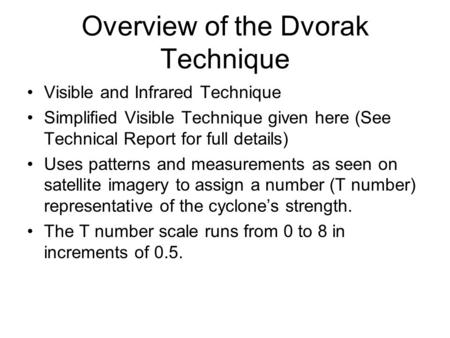 Overview of the Dvorak Technique Visible and Infrared Technique Simplified Visible Technique given here (See Technical Report for full details) Uses patterns.
