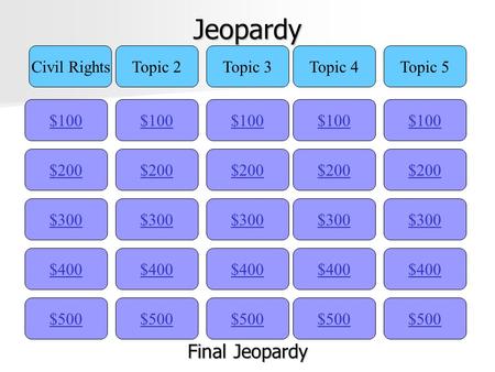 Jeopardy $100 Civil RightsTopic 2Topic 3Topic 4Topic 5 $200 $300 $400 $500 $400 $300 $200 $100 $500 $400 $300 $200 $100 $500 $400 $300 $200 $100 $500.