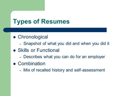 Types of Resumes Chronological – Snapshot of what you did and when you did it Skills or Functional – Describes what you can do for an employer Combination.