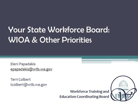 Workforce Training and Education Coordinating Board Your State Workforce Board: WIOA & Other Priorities Eleni Papadakis Terri Colbert.