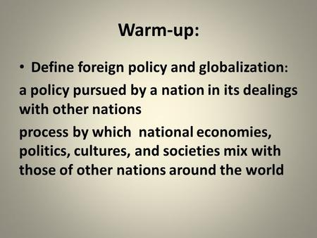 Warm-up: Define foreign policy and globalization : a policy pursued by a nation in its dealings with other nations process by which national economies,