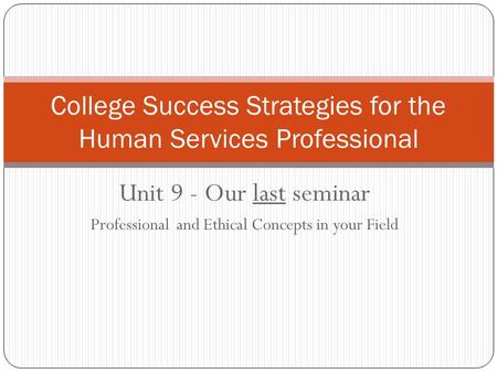 Unit 9 - Our last seminar Professional and Ethical Concepts in your Field College Success Strategies for the Human Services Professional.