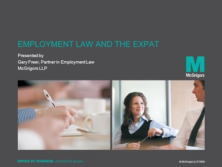 Presented by © McGrigors LLP 2009 EMPLOYMENT LAW AND THE EXPAT Gary Freer, Partner in Employment Law McGrigors LLP.