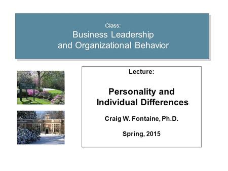 Class: Business Leadership and Organizational Behavior Lecture: Personality and Individual Differences Craig W. Fontaine, Ph.D. Spring, 2015.