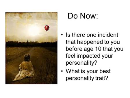 Do Now: Is there one incident that happened to you before age 10 that you feel impacted your personality? What is your best personality trait?