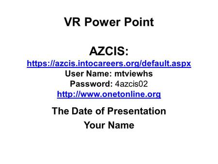 VR Power Point AZCIS: https://azcis.intocareers.org/default.aspx User Name: mtviewhs Password: 4azcis02  https://azcis.intocareers.org/default.aspx.