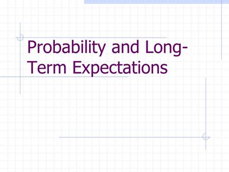 Probability and Long- Term Expectations. Goals Understand the concept of probability Grasp the idea of long-term relative frequency as probability Learn.