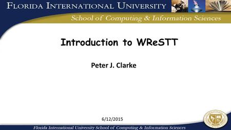 6/12/2015 Introduction to WReSTT Peter J. Clarke.