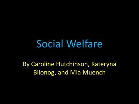 Social Welfare By Caroline Hutchinson, Kateryna Bilonog, and Mia Muench.