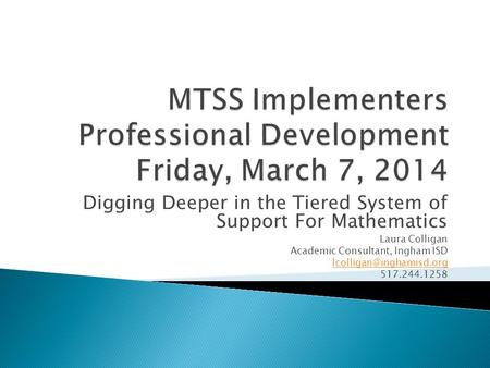 Digging Deeper in the Tiered System of Support For Mathematics Laura Colligan Academic Consultant, Ingham ISD 517.244.1258.