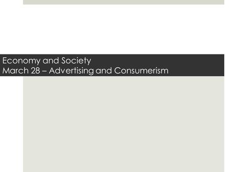 Economy and Society March 28 – Advertising and Consumerism.