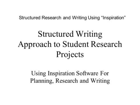 Structured Writing Approach to Student Research Projects Using Inspiration Software For Planning, Research and Writing Structured Research and Writing.