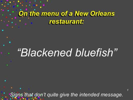 Signs that don’t quite give the intended message. 1 On the menu of a New Orleans restaurant: “Blackened bluefish”