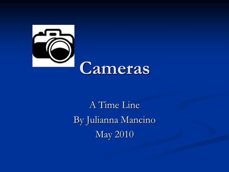 Cameras A Time Line By Julianna Mancino May 2010.