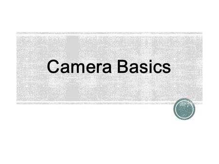 Camera Basics. ● DSLR – Digital Single Lens Reflex ● The camera has a viewfinder that sees through the lens by way of a 45°-angled mirror that flips.