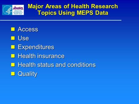 Major Areas of Health Research Topics Using MEPS Data Access Access Use Use Expenditures Expenditures Health insurance Health insurance Health status and.