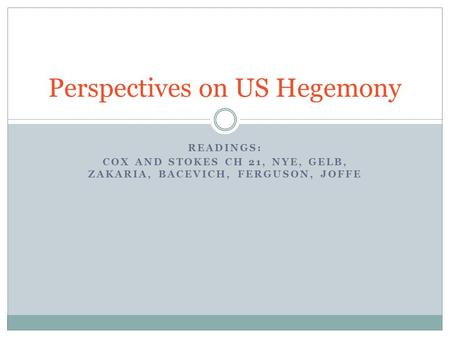 READINGS: COX AND STOKES CH 21, NYE, GELB, ZAKARIA, BACEVICH, FERGUSON, JOFFE Perspectives on US Hegemony.