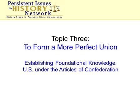 Topic Three: To Form a More Perfect Union Establishing Foundational Knowledge: U.S. under the Articles of Confederation.