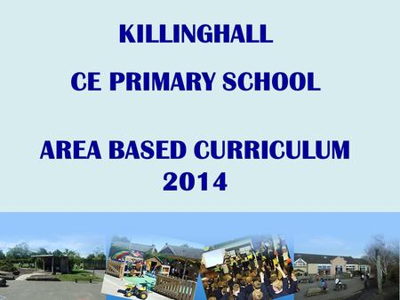 KILLINGHALL CE PRIMARY SCHOOL AREA BASED CURRICULUM 2014.