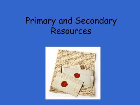 Primary and Secondary Resources What is a Primary Source?