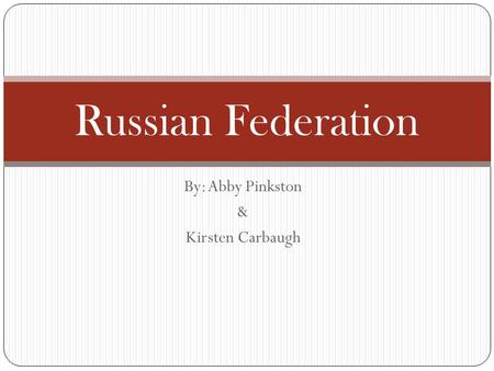 By: Abby Pinkston & Kirsten Carbaugh Russian Federation.