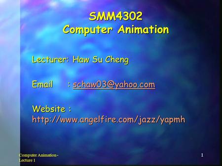 Computer Animation - Lecture 1 1 SMM4302 Computer Animation Lecturer: Haw Su Cheng    Website :