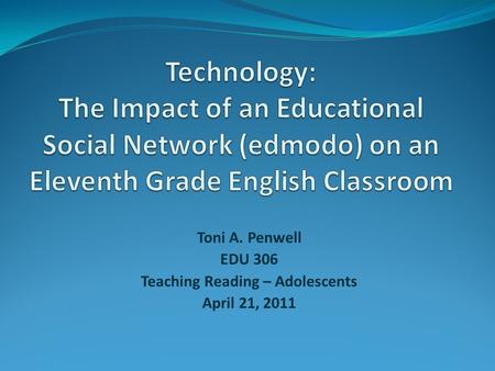 Toni A. Penwell EDU 306 Teaching Reading – Adolescents April 21, 2011.