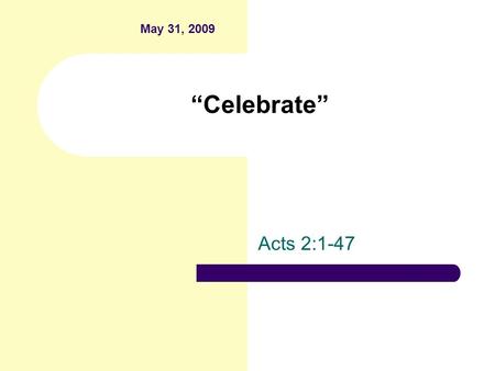 “Celebrate” Acts 2:1-47 May 31, 2009. I. We celebrate the birth of the church. Phenomenal events occurred on the day of Pentecost. – Sound like the blowing.
