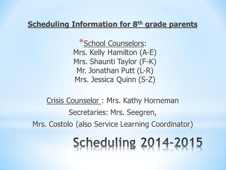 Scheduling Information for 8 th grade parents * School Counselors: Mrs. Kelly Hamilton (A-E) Mrs. Shaunti Taylor (F-K) Mr. Jonathan Putt (L-R) Mrs. Jessica.
