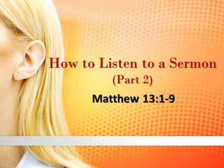 How to Listen to a Sermon (Part 2) Matthew 13:1-9.