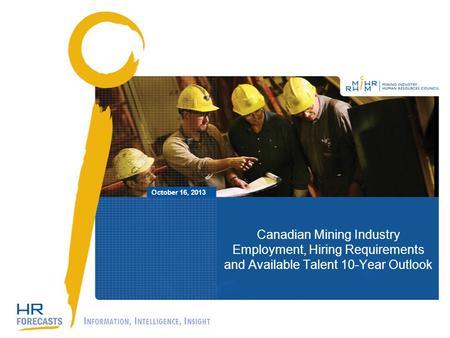 Canadian Mining Industry Employment, Hiring Requirements and Available Talent 10-Year Outlook October 16, 2013 I NFORMATION, I NTELLIGENCE, I NSIGHT.