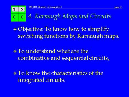 CSI-2111 Structure of Computers Ipage 4-1 1X 00 4. Karnaugh Maps and Circuits v Objective: To know how to simplify switching functions by Karnaugh maps,