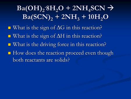 Ba(OH) 2. 8H 2 O + 2NH 4 SCN  Ba(SCN) 2 + 2NH 3 + 10H 2 O What is the sign of  G in this reaction? What is the sign of  G in this reaction? What is.