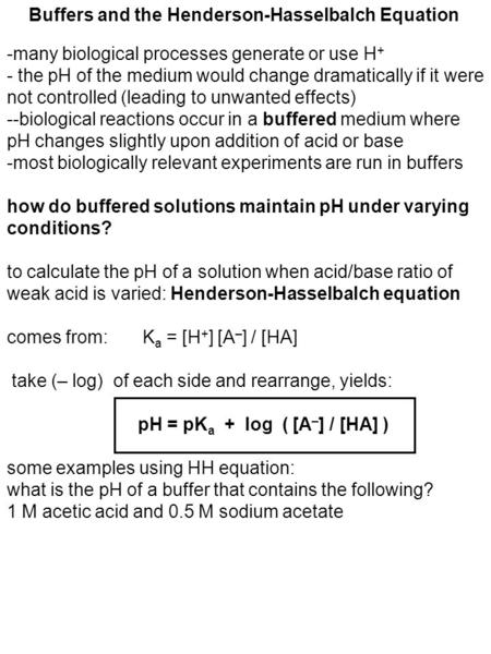 Buffers and the Henderson-Hasselbalch Equation -many biological processes generate or use H + - the pH of the medium would change dramatically if it were.