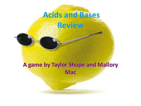 Acids and Bases Review A game by Taylor Shupe and Mallory Mac.