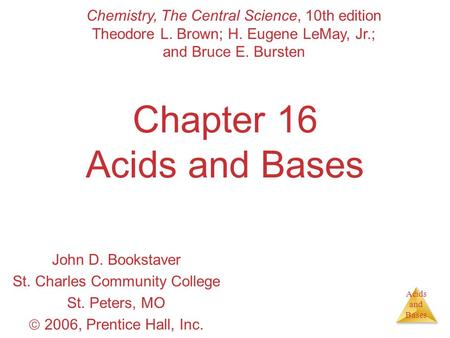 Acids and Bases Chapter 16 Acids and Bases John D. Bookstaver St. Charles Community College St. Peters, MO  2006, Prentice Hall, Inc. Chemistry, The Central.