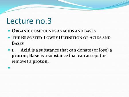 Lecture no.3 O RGANIC COMPOUNDS AS ACIDS AND BASES T HE B RØNSTED -L OWRY D EFINITION OF A CIDS AND B ASES 1.Acid is a substance that can donate (or lose)