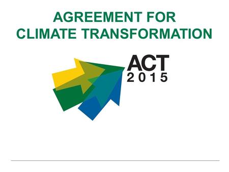 AGREEMENT FOR CLIMATE TRANSFORMATION. ACT 2015 is supported by: ACT 2015 Partners:
