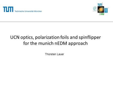 UCN optics, polarization foils and spinflipper for the munich nEDM approach Thorsten Lauer.