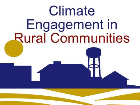 Climate Engagement in Rural Communities. 1.Do rural communities have a voice in climate policy? 2.Does climate change resonate as a rural issue? 3.Are.