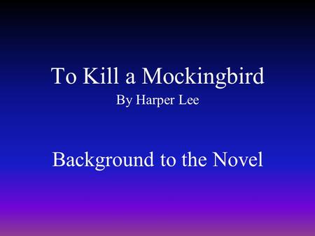 To Kill a Mockingbird By Harper Lee Background to the Novel.