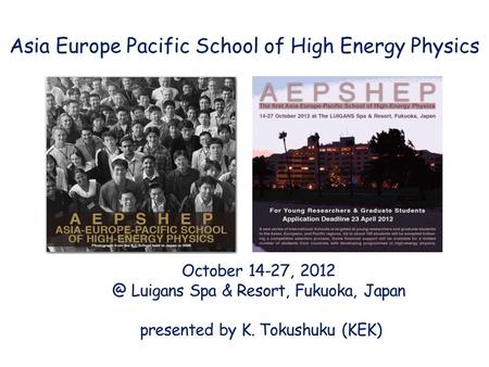 Asia Europe Pacific School of High Energy Physics October 14-27, Luigans Spa & Resort, Fukuoka, Japan presented by K. Tokushuku (KEK)