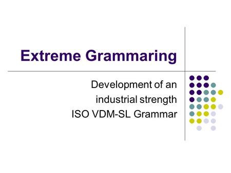 Extreme Grammaring Development of an industrial strength ISO VDM-SL Grammar.