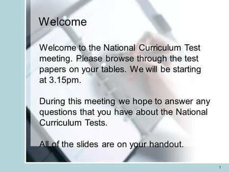 1 Welcome Welcome to the National Curriculum Test meeting. Please browse through the test papers on your tables. We will be starting at 3.15pm. During.