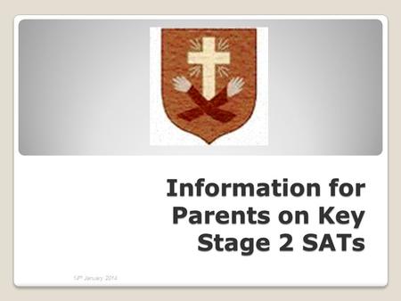 Information for Parents on Key Stage 2 SATs 14 th January 2014.